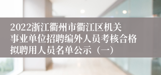 2022浙江衢州市衢江区机关事业单位招聘编外人员考核合格拟聘用人员名单公示（一）