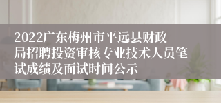 2022广东梅州市平远县财政局招聘投资审核专业技术人员笔试成绩及面试时间公示