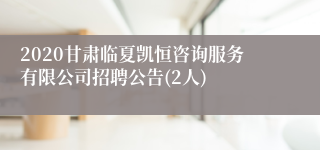 2020甘肃临夏凯恒咨询服务有限公司招聘公告(2人)