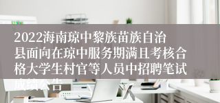 2022海南琼中黎族苗族自治县面向在琼中服务期满且考核合格大学生村官等人员中招聘笔试成绩公告