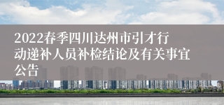 2022春季四川达州市引才行动递补人员补检结论及有关事宜公告