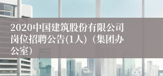 2020中国建筑股份有限公司岗位招聘公告(1人)（集团办公室）