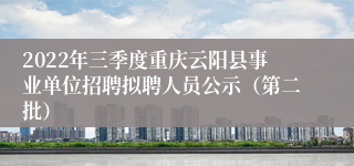 2022年三季度重庆云阳县事业单位招聘拟聘人员公示（第二批）