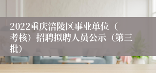 2022重庆涪陵区事业单位（考核）招聘拟聘人员公示（第三批）