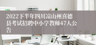 2022下半年四川凉山州喜德县考试招聘中小学教师47人公告