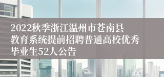 2022秋季浙江温州市苍南县教育系统提前招聘普通高校优秀毕业生52人公告