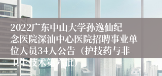 2022广东中山大学孙逸仙纪念医院深汕中心医院招聘事业单位人员34人公告（护技药与非卫生技术第六批）