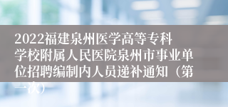 2022福建泉州医学高等专科学校附属人民医院泉州市事业单位招聘编制内人员递补通知（第一次）