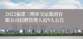 2022福建三明市交运集团有限公司招聘管理人员9人公告