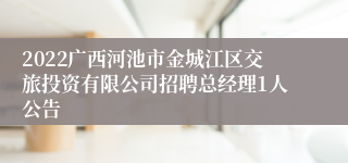 2022广西河池市金城江区交旅投资有限公司招聘总经理1人公告