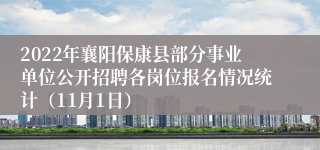 2022年襄阳保康县部分事业单位公开招聘各岗位报名情况统计（11月1日）