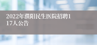 2022年濮阳民生医院招聘117人公告