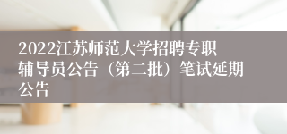 2022江苏师范大学招聘专职辅导员公告（第二批）笔试延期公告