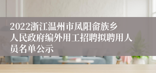 2022浙江温州市凤阳畲族乡人民政府编外用工招聘拟聘用人员名单公示