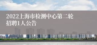 2022上海市检测中心第二轮招聘1人公告