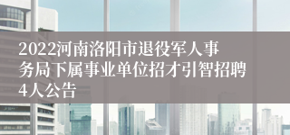 2022河南洛阳市退役军人事务局下属事业单位招才引智招聘4人公告