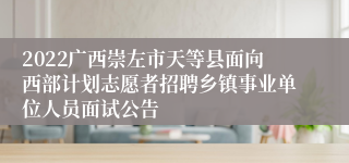 2022广西崇左市天等县面向西部计划志愿者招聘乡镇事业单位人员面试公告