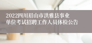 2022四川眉山市洪雅县事业单位考试招聘工作人员体检公告