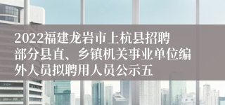 2022福建龙岩市上杭县招聘部分县直、乡镇机关事业单位编外人员拟聘用人员公示五