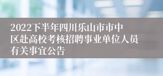 2022下半年四川乐山市市中区赴高校考核招聘事业单位人员有关事宜公告