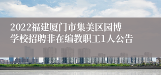 2022福建厦门市集美区园博学校招聘非在编教职工1人公告