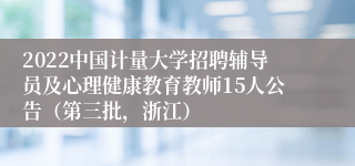 2022中国计量大学招聘辅导员及心理健康教育教师15人公告（第三批，浙江）