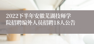 2022下半年安徽芜湖技师学院招聘编外人员招聘18人公告