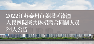 2022江苏泰州市姜堰区溱潼人民医院医共体招聘合同制人员24人公告