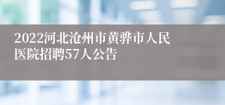 2022河北沧州市黄骅市人民医院招聘57人公告