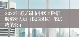 2022江苏无锡市中医医院招聘编外人员（B25岗位）笔试成绩公示