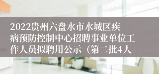 2022贵州六盘水市水城区疾病预防控制中心招聘事业单位工作人员拟聘用公示（第二批4人）