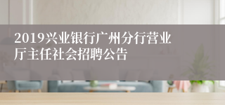 2019兴业银行广州分行营业厅主任社会招聘公告