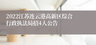 2022江苏连云港高新区综合行政执法局招4人公告