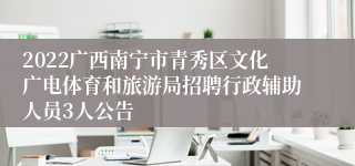 2022广西南宁市青秀区文化广电体育和旅游局招聘行政辅助人员3人公告