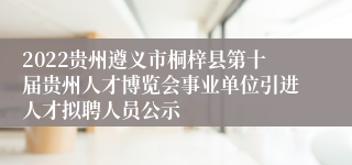 2022贵州遵义市桐梓县第十届贵州人才博览会事业单位引进人才拟聘人员公示