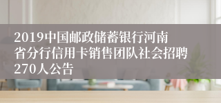 2019中国邮政储蓄银行河南省分行信用卡销售团队社会招聘270人公告