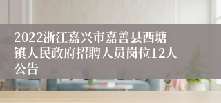 2022浙江嘉兴市嘉善县西塘镇人民政府招聘人员岗位12人公告