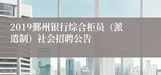 2019鄞州银行综合柜员（派遣制）社会招聘公告