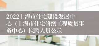 2022上海市住宅建设发展中心（上海市住宅修缮工程质量事务中心）拟聘人员公示