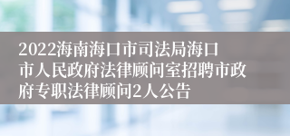 2022海南海口市司法局海口市人民政府法律顾问室招聘市政府专职法律顾问2人公告