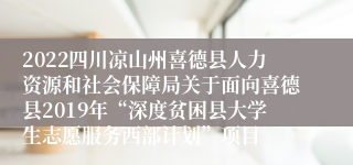 2022四川凉山州喜德县人力资源和社会保障局关于面向喜德县2019年“深度贫困县大学生志愿服务西部计划”项目