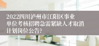 2022四川泸州市江阳区事业单位考核招聘急需紧缺人才取消计划岗位公告?