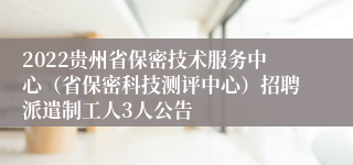2022贵州省保密技术服务中心（省保密科技测评中心）招聘派遣制工人3人公告