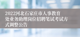 2022河北石家庄市人事教育处业务助理岗位招聘笔试考试方式调整公告