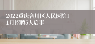 2022重庆合川区人民医院11月招聘5人启事