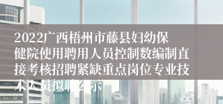 2022广西梧州市藤县妇幼保健院使用聘用人员控制数编制直接考核招聘紧缺重点岗位专业技术人员拟聘公示