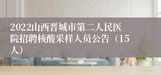 2022山西晋城市第二人民医院招聘核酸采样人员公告（15人）