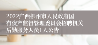 2022广西柳州市人民政府国有资产监督管理委员会招聘机关后勤服务人员1人公告