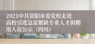 2021中共资阳市委党校走进高校引进急需紧缺专业人才拟聘用人员公示（四川）