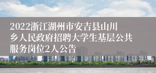 2022浙江湖州市安吉县山川乡人民政府招聘大学生基层公共服务岗位2人公告